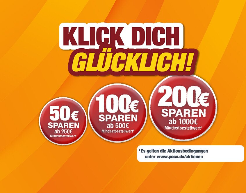Klick dich glücklich - 50 € 100 € 200 € sparen - Aktionsbedingungen unter www.poco.de/aktionen